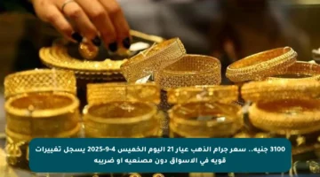 3100 جنيه.. سعر جرام الذهب عيار 21 اليوم الخميس 4-9-2025 يسجل تغييرات قوية في الأسواق دون مصنعية أو ضريبة